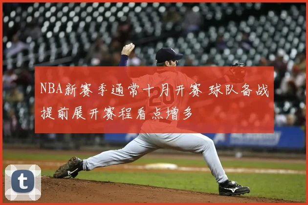 NBA新赛季通常十月开赛 球队备战提前展开赛程看点增多