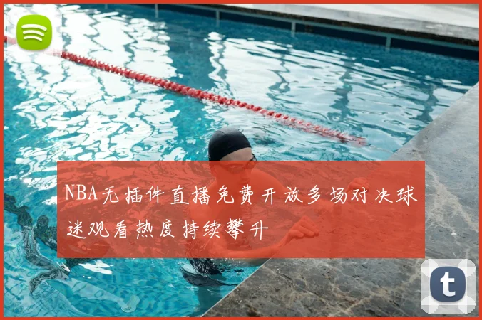NBA无插件直播免费开放多场对决球迷观看热度持续攀升